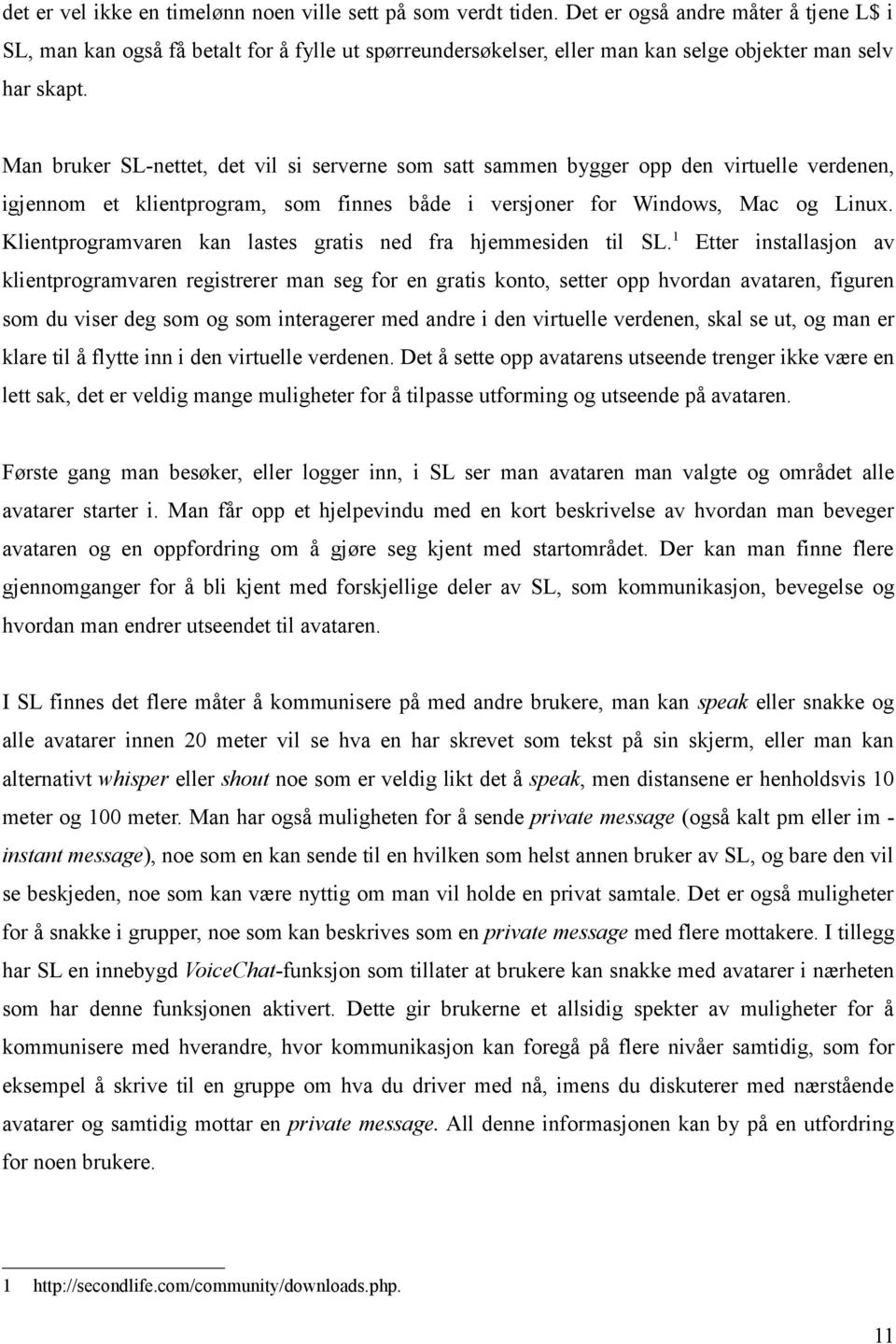 Man bruker SL-nettet, det vil si serverne som satt sammen bygger opp den virtuelle verdenen, igjennom et klientprogram, som finnes både i versjoner for Windows, Mac og Linux.