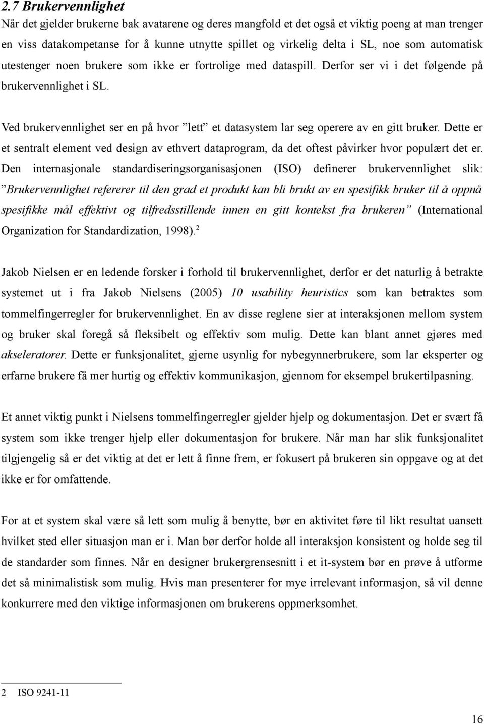 Ved brukervennlighet ser en på hvor lett et datasystem lar seg operere av en gitt bruker. Dette er et sentralt element ved design av ethvert dataprogram, da det oftest påvirker hvor populært det er.