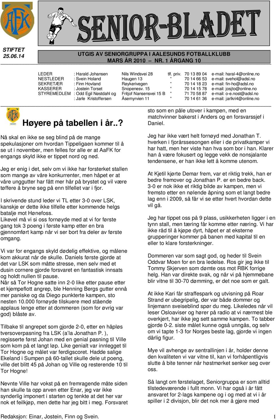 no STYREMEDLEM : Odd Egil Nøstdahl og Fritjof Nansensvei 15 B 71 70 58 87 e-mail: o-e.nost@adsl.no : Jarle Kristoffersen Åsemyrvien 11 70 14 61 36 e-mail: jarlkri4@online.