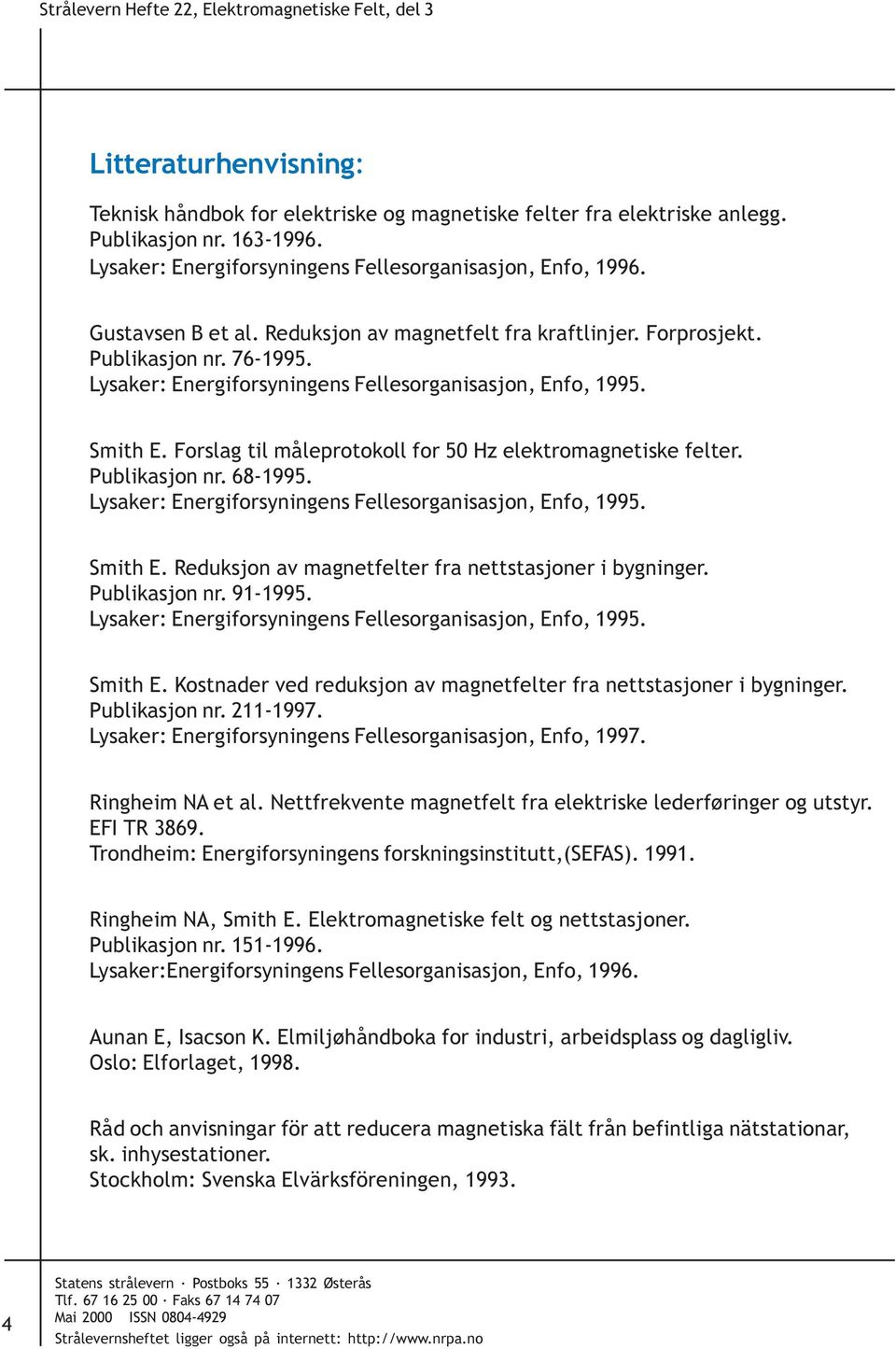 Lysaker: Energiforsyningens Fellesorganisasjon, Enfo, 1995. Smith E. Forslag til måleprotokoll for 50 Hz elektromagnetiske felter. Publikasjon nr. 68-1995.