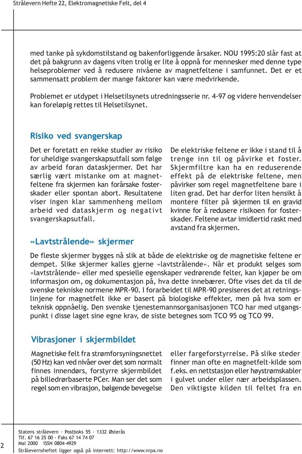 Det er et sammensatt problem der mange faktorer kan være medvirkende. Problemet er utdypet i Helsetilsynets utredningsserie nr. 4-97 og videre henvendelser kan foreløpig rettes til Helsetilsynet.