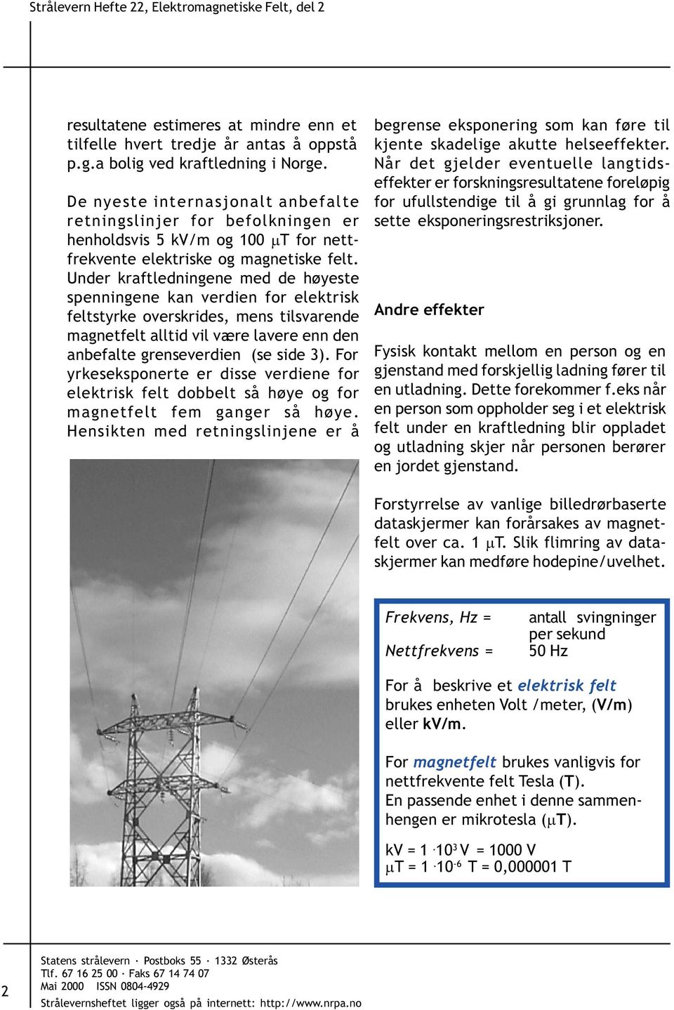 Under kraftledningene med de høyeste spenningene kan verdien for elektrisk feltstyrke overskrides, mens tilsvarende magnetfelt alltid vil være lavere enn den anbefalte grenseverdien (se side 3).