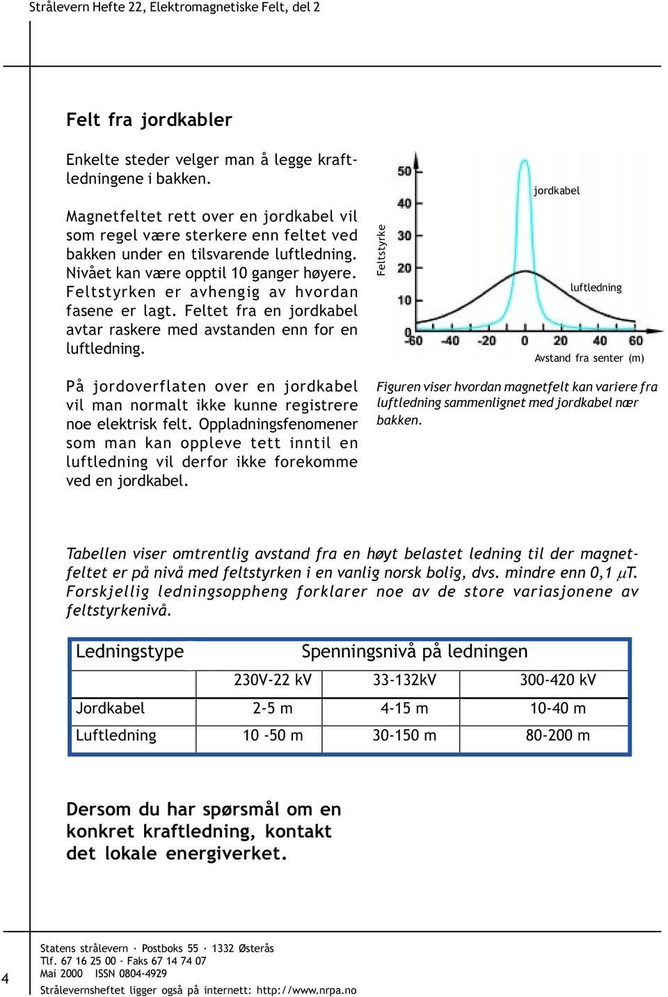 Feltstyrken er avhengig av hvordan fasene er lagt. Feltet fra en jordkabel avtar raskere med avstanden enn for en luftledning.