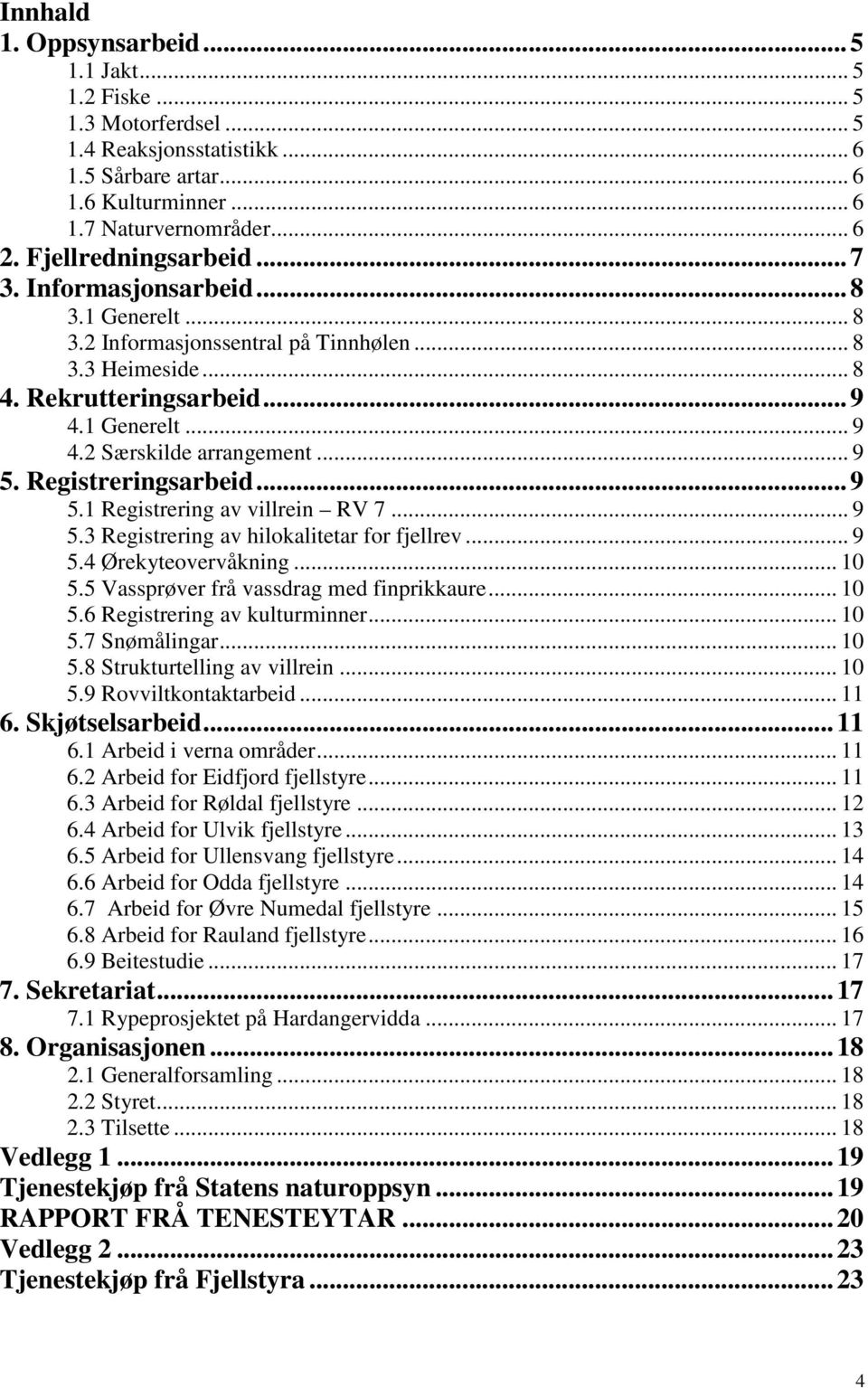 .. 9 5. Registreringsarbeid... 9 5.1 Registrering av villrein RV 7... 9 5.3 Registrering av hilokalitetar for fjellrev... 9 5.4 Ørekyteovervåkning... 10 5.5 Vassprøver frå vassdrag med finprikkaure.