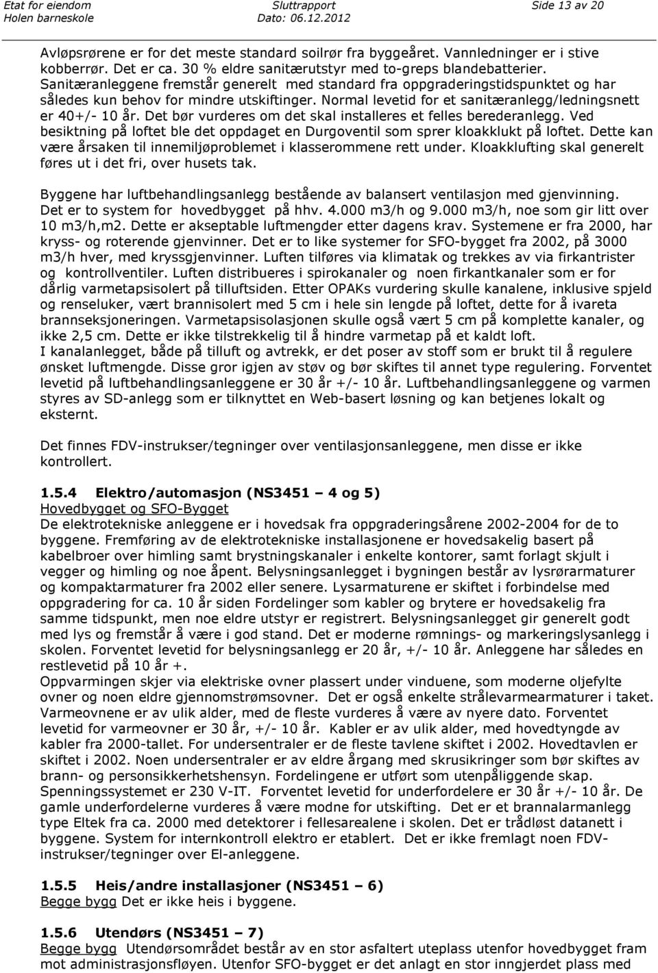 Det bør vurderes om det skal installeres et felles berederanlegg. Ved besiktning på loftet ble det oppdaget en Durgoventil som sprer kloakklukt på loftet.