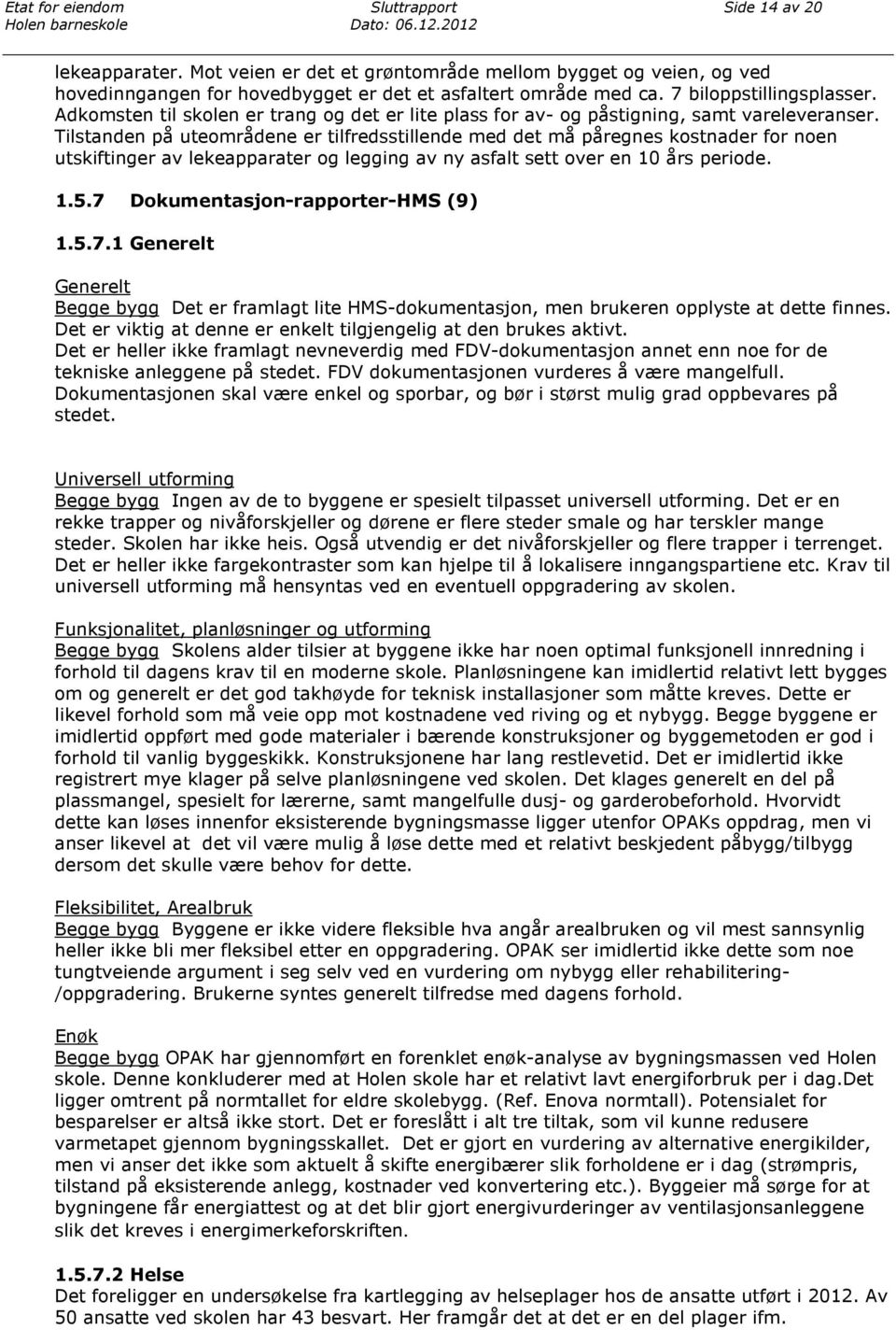 Tilstanden på uteområdene er tilfredsstillende med det må påregnes kostnader for noen utskiftinger av lekeapparater og legging av ny asfalt sett over en 10 års periode. 1.5.