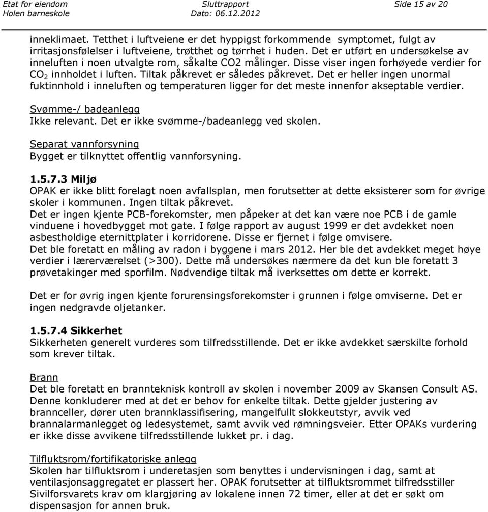 Det er heller ingen unormal fuktinnhold i inneluften og temperaturen ligger for det meste innenfor akseptable verdier. Svømme-/ badeanlegg Ikke relevant. Det er ikke svømme-/badeanlegg ved skolen.