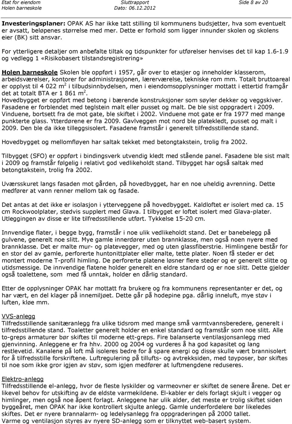 9 og vedlegg 1 «Risikobasert tilstandsregistrering» Skolen ble oppført i 1957, går over to etasjer og inneholder klasserom, arbeidsværelser, kontorer for administrasjonen, lærerværelse, tekniske rom