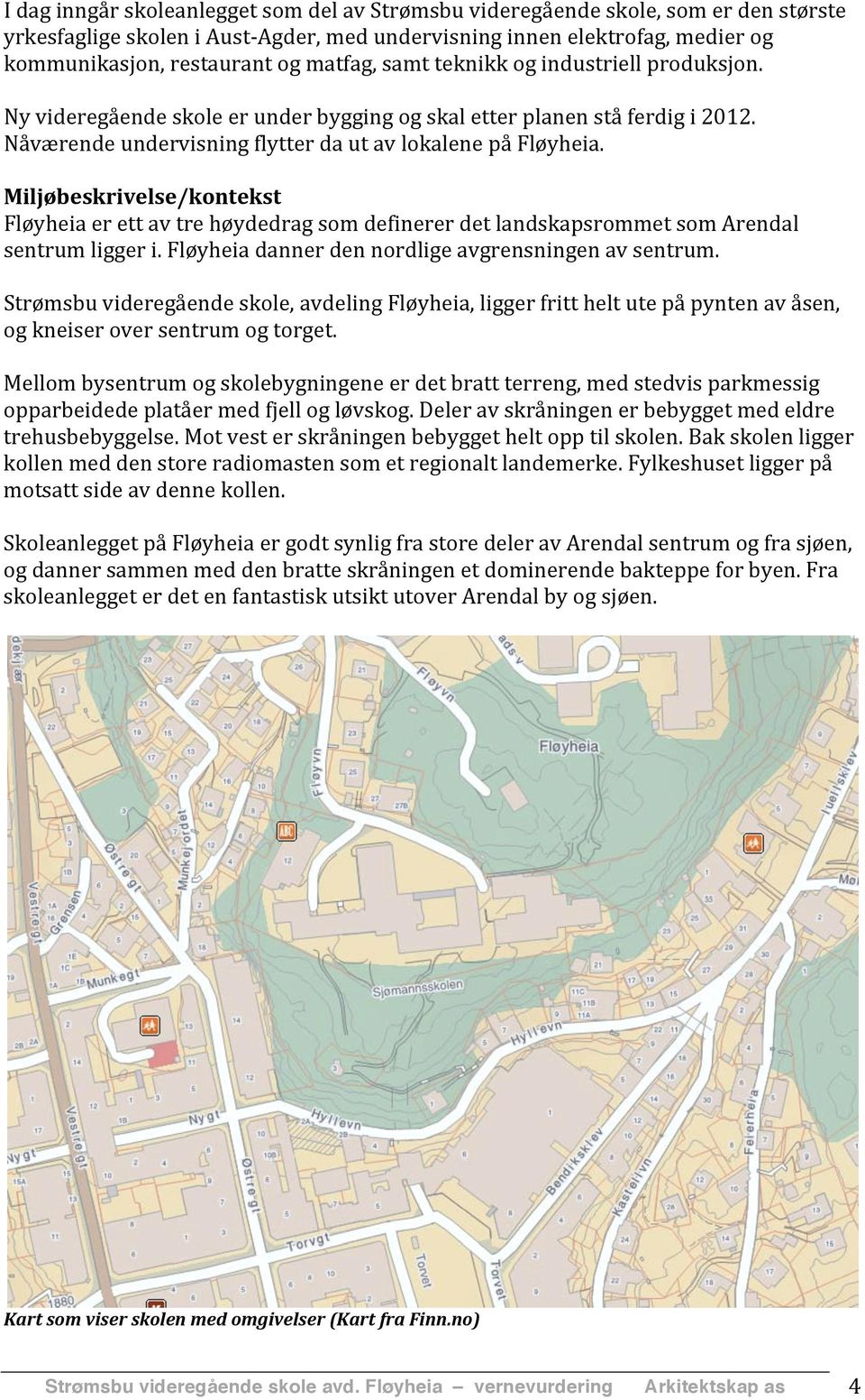 Miljøbeskrivelse/kontekst Fløyheia er ett av tre høydedrag som definerer det landskapsrommet som Arendal sentrum ligger i. Fløyheia danner den nordlige avgrensningen av sentrum.