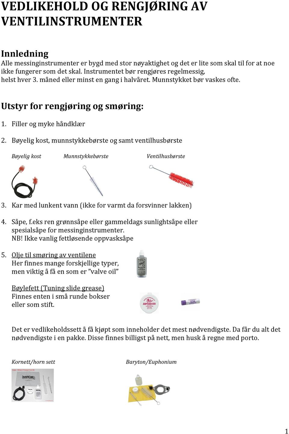 Bøyelig kost, munnstykkebørste og samt ventilhusbørste Bøyelig kost Munnstykkebørste Ventilhusbørste 3. Kar med lunkent vann (ikke for varmt da forsvinner lakken) 4. Såpe, f.