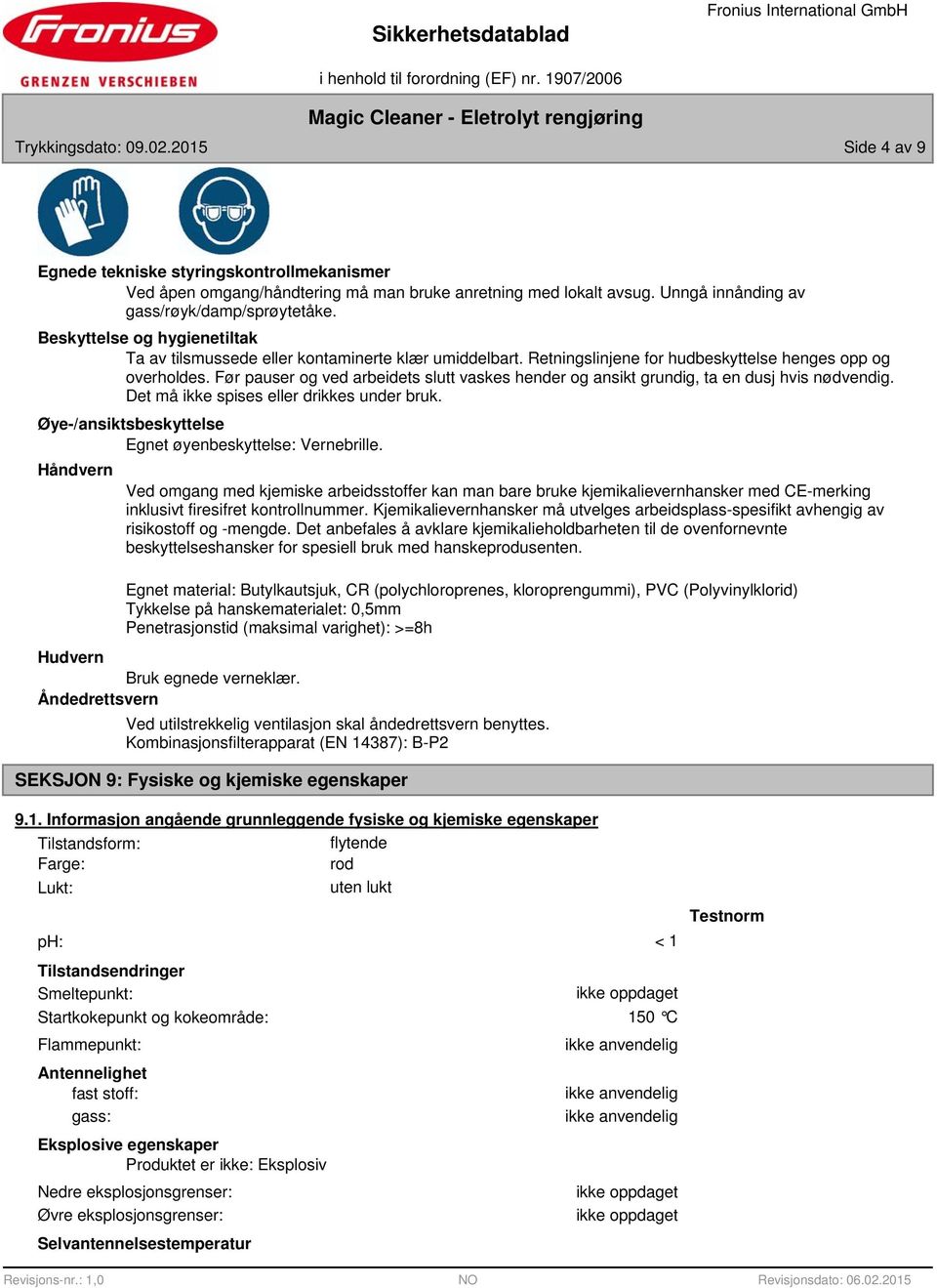 Før pauser og ved arbeidets slutt vaskes hender og ansikt grundig, ta en dusj hvis nødvendig. Det må ikke spises eller drikkes under bruk. Øye-/ansiktsbeskyttelse Egnet øyenbeskyttelse: Vernebrille.