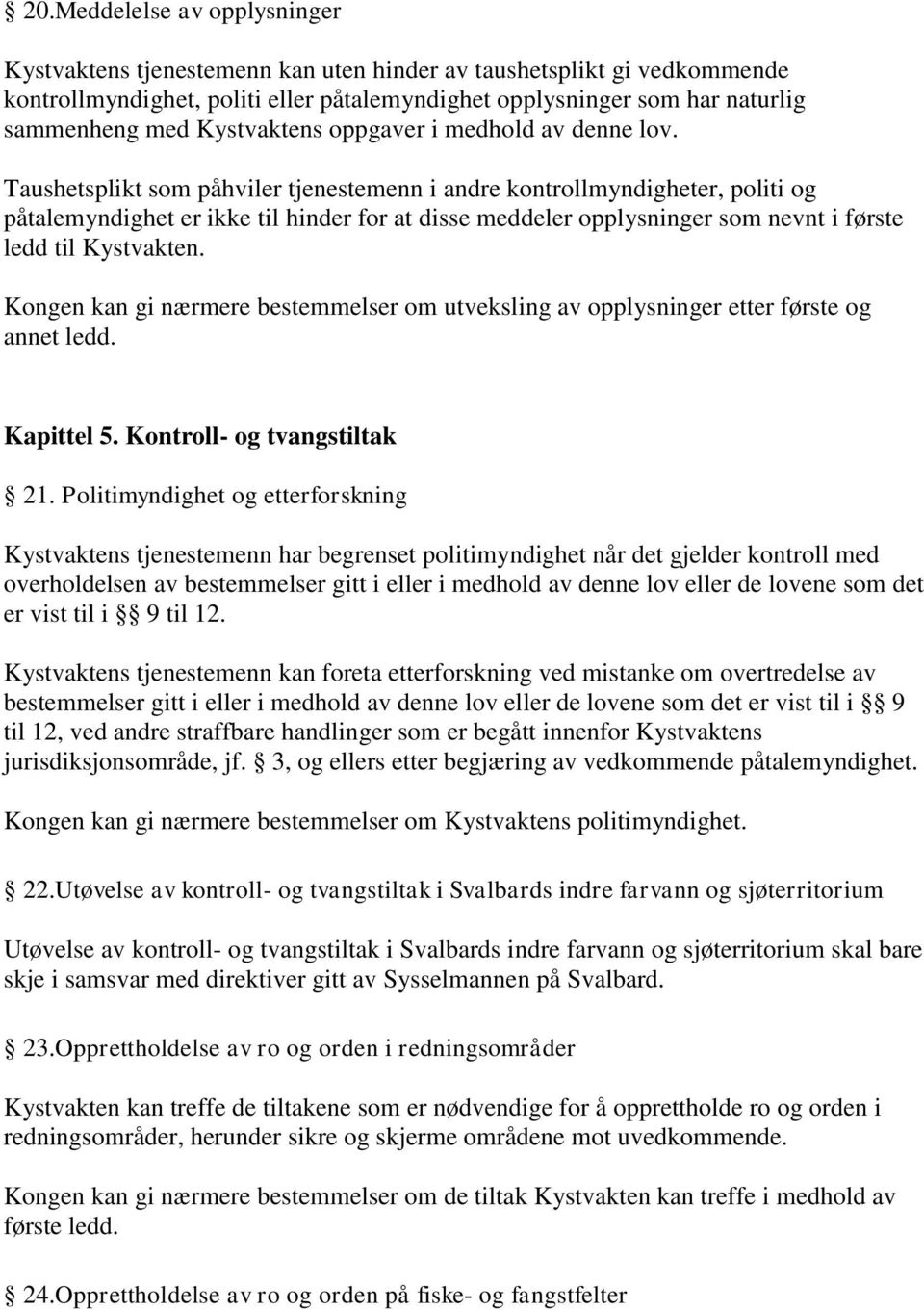 Taushetsplikt som påhviler tjenestemenn i andre kontrollmyndigheter, politi og påtalemyndighet er ikke til hinder for at disse meddeler opplysninger som nevnt i første ledd til Kystvakten.