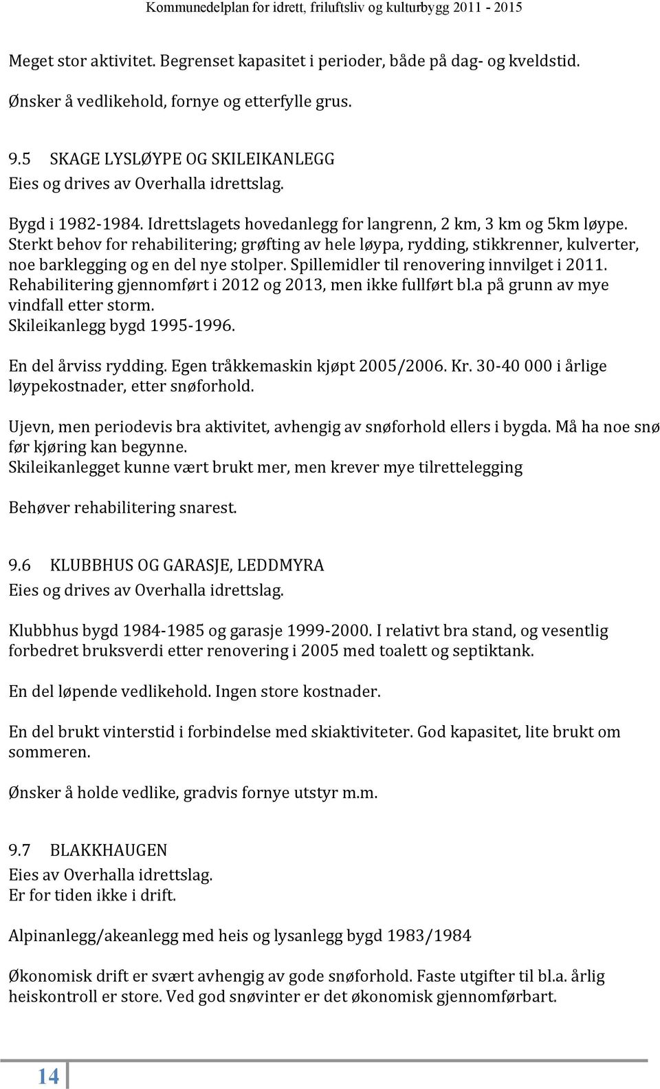 Spillemidler til renovering innvilget i 2011. Rehabilitering gjennomført i 2012 og 2013, men ikke fullført bl.a på grunn av mye vindfall etter storm. Skileikanlegg bygd 1995-1996.