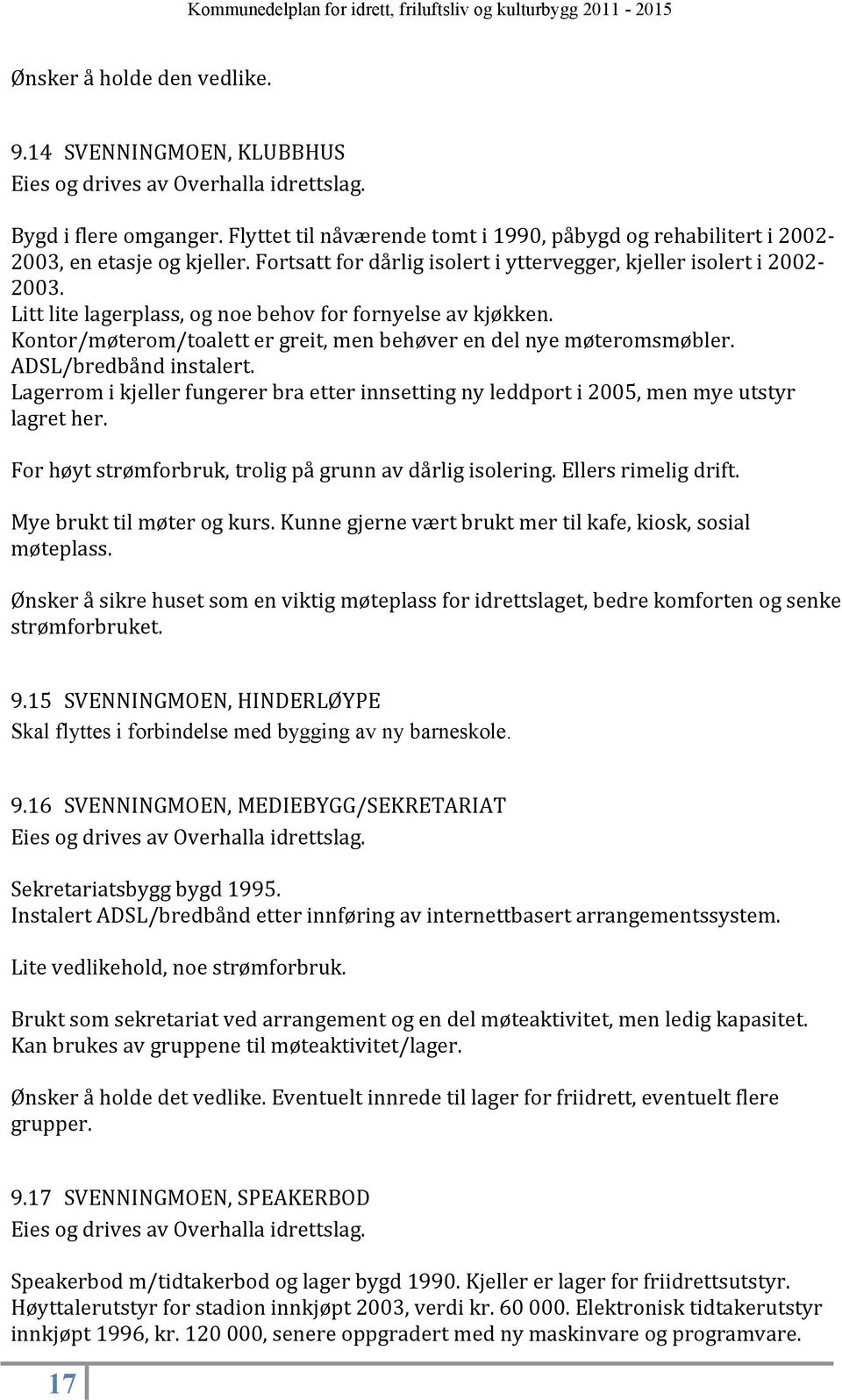 Kontor/møterom/toalett er greit, men behøver en del nye møteromsmøbler. ADSL/bredbånd instalert. Lagerrom i kjeller fungerer bra etter innsetting ny leddport i 2005, men mye utstyr lagret her.