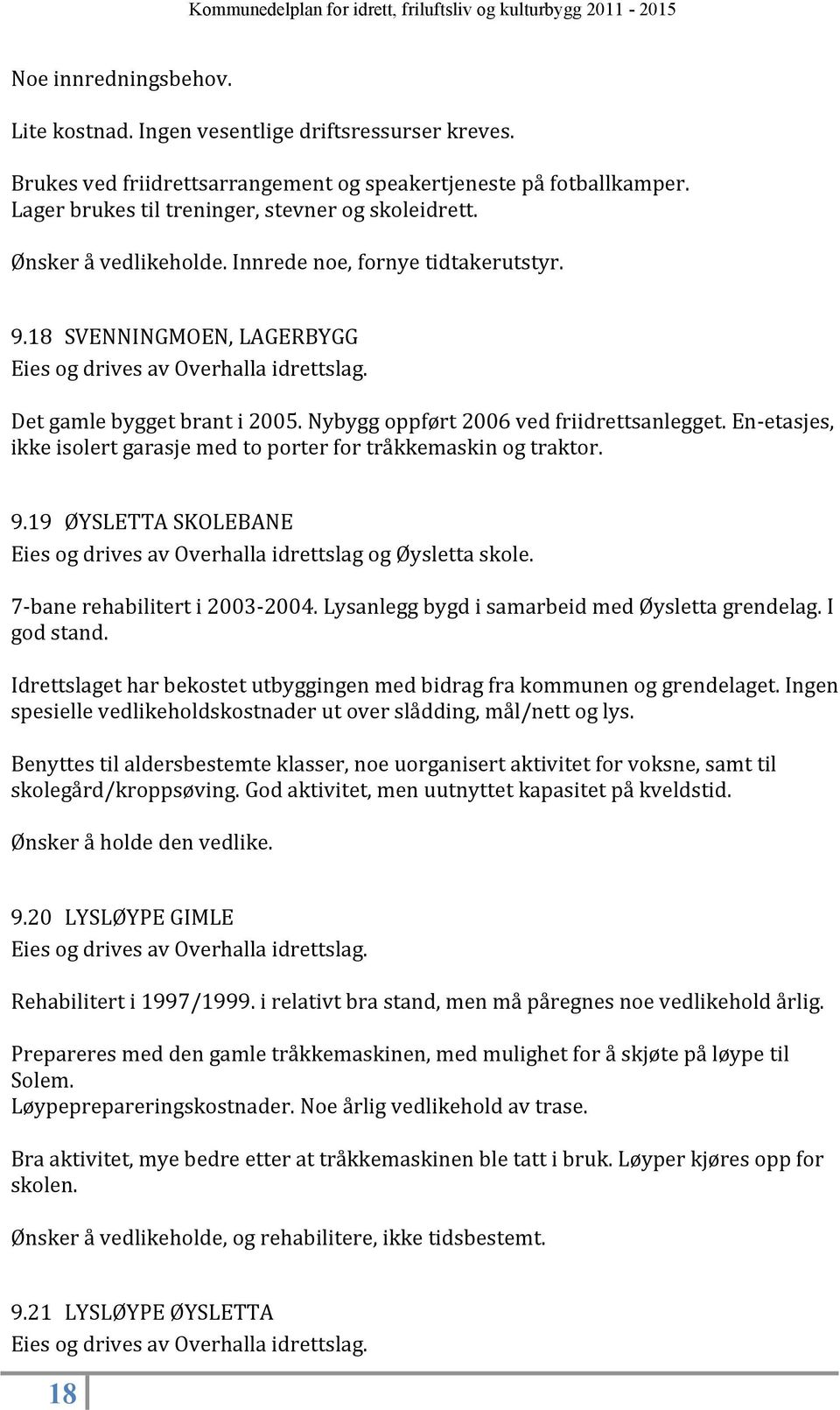 En-etasjes, ikke isolert garasje med to porter for tråkkemaskin og traktor. 9.19 ØYSLETTA SKOLEBANE Eies og drives av Overhalla idrettslag og Øysletta skole. 7-bane rehabilitert i 2003-2004.