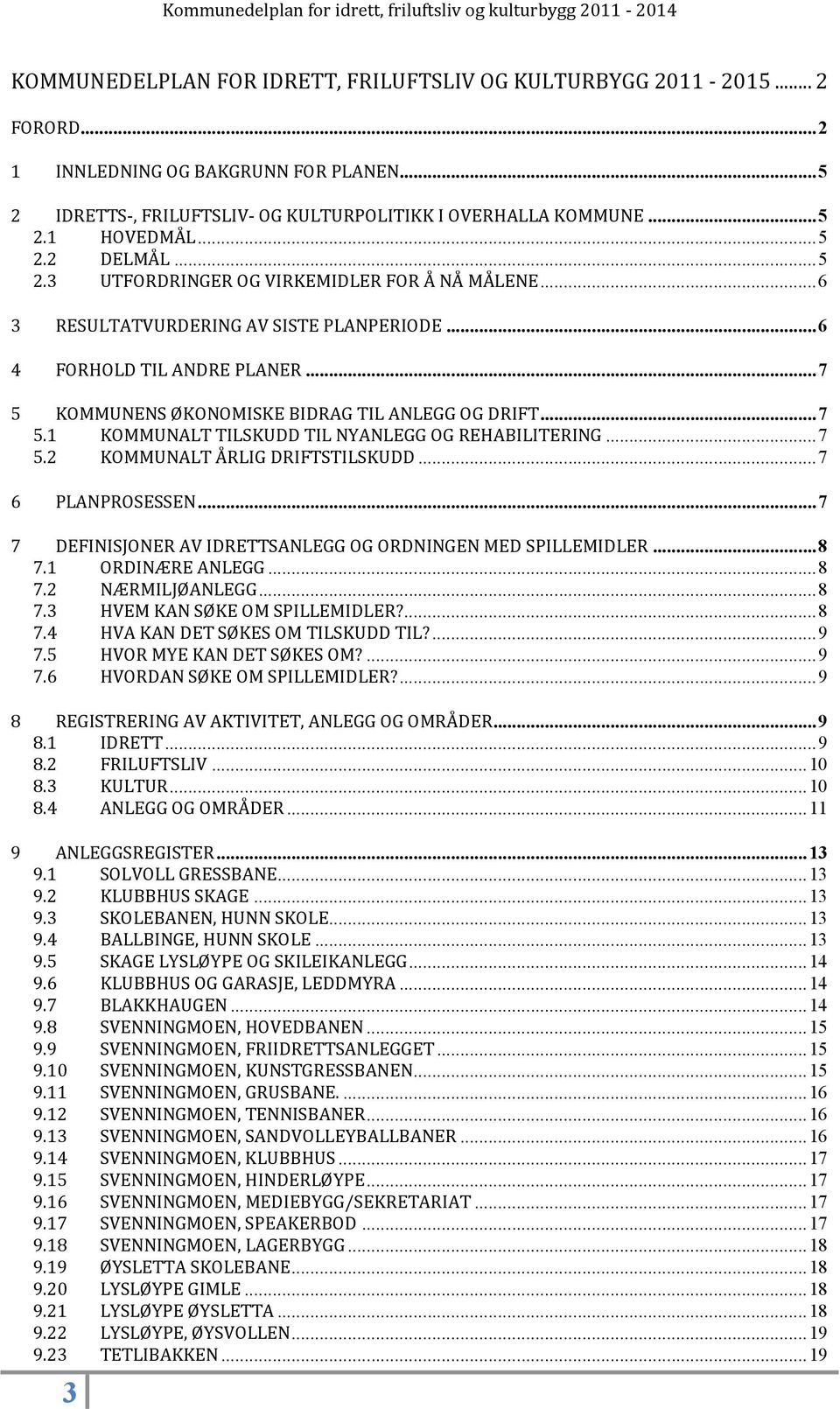 ..6 4 FORHOLD TIL ANDRE PLANER...7 5 KOMMUNENS ØKONOMISKE BIDRAG TIL ANLEGG OG DRIFT...7 5.1 KOMMUNALT TILSKUDD TIL NYANLEGG OG REHABILITERING...7 5.2 KOMMUNALT ÅRLIG DRIFTSTILSKUDD...7 6 PLANPROSESSEN.