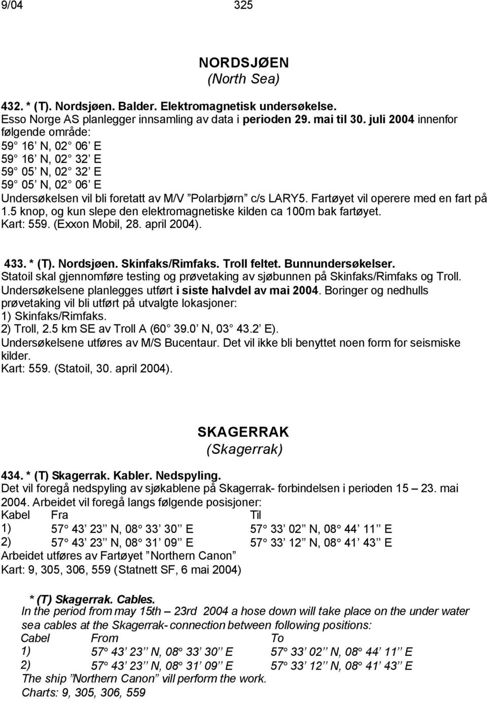 Fartøyet vil operere med en fart på 1.5 knop, og kun slepe den elektromagnetiske kilden ca 100m bak fartøyet. Kart: 559. (Exxon Mobil, 28. april 2004). 433. * (T). Nordsjøen. Skinfaks/Rimfaks.