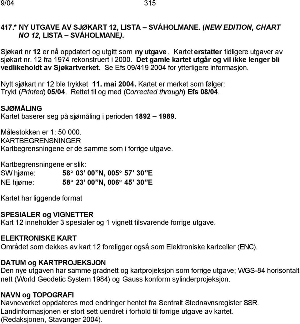 Se Efs 09/419 2004 for ytterligere informasjon. Nytt sjøkart nr 12 ble trykket 11. mai 2004. Kartet er merket som følger: Trykt (Printed) 05/04. Rettet til og med (Corrected through) Efs 08/04.