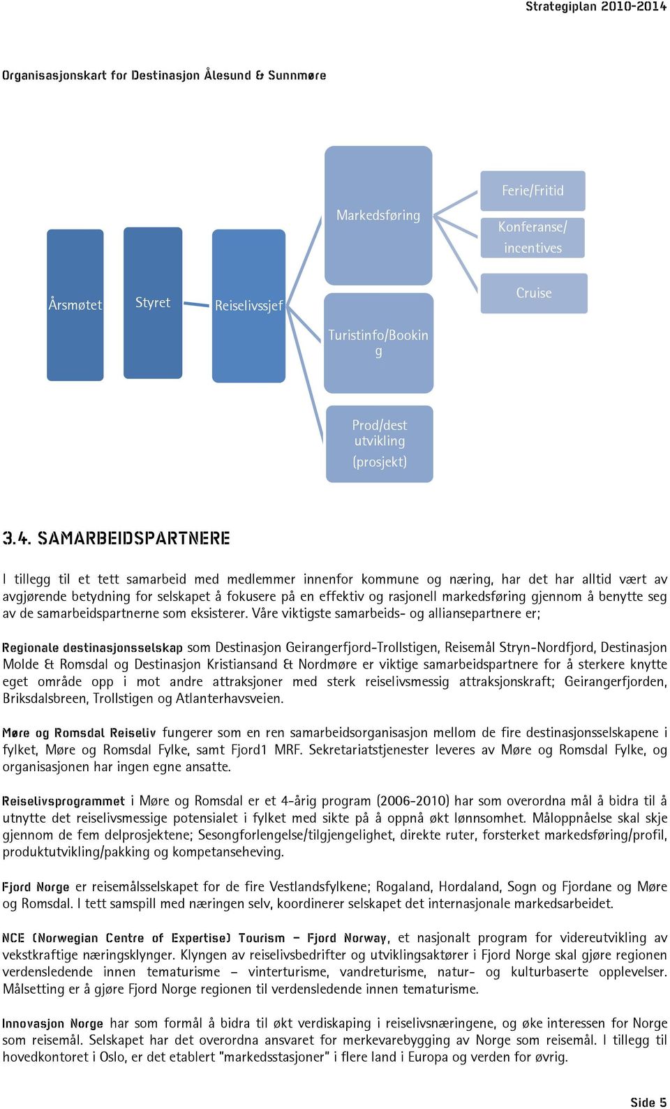 markedsføring gjennom å benytte seg av de samarbeidspartnerne som eksisterer.