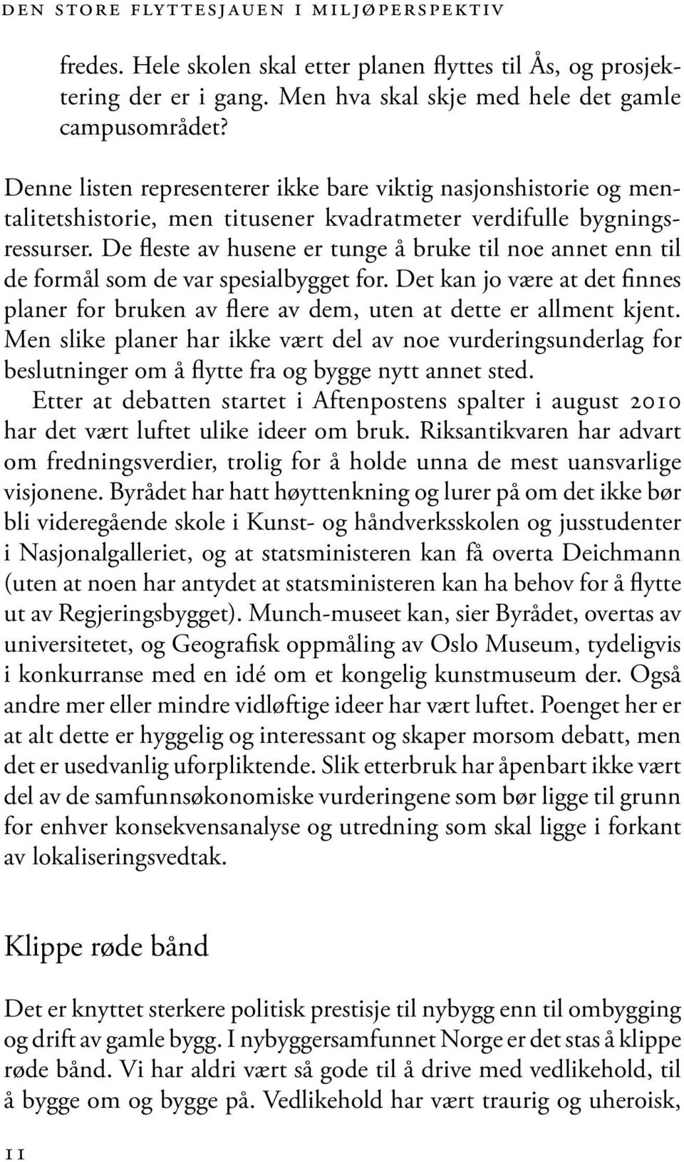 De fleste av husene er tunge å bruke til noe annet enn til de formål som de var spesialbygget for. Det kan jo være at det finnes planer for bruken av flere av dem, uten at dette er allment kjent.