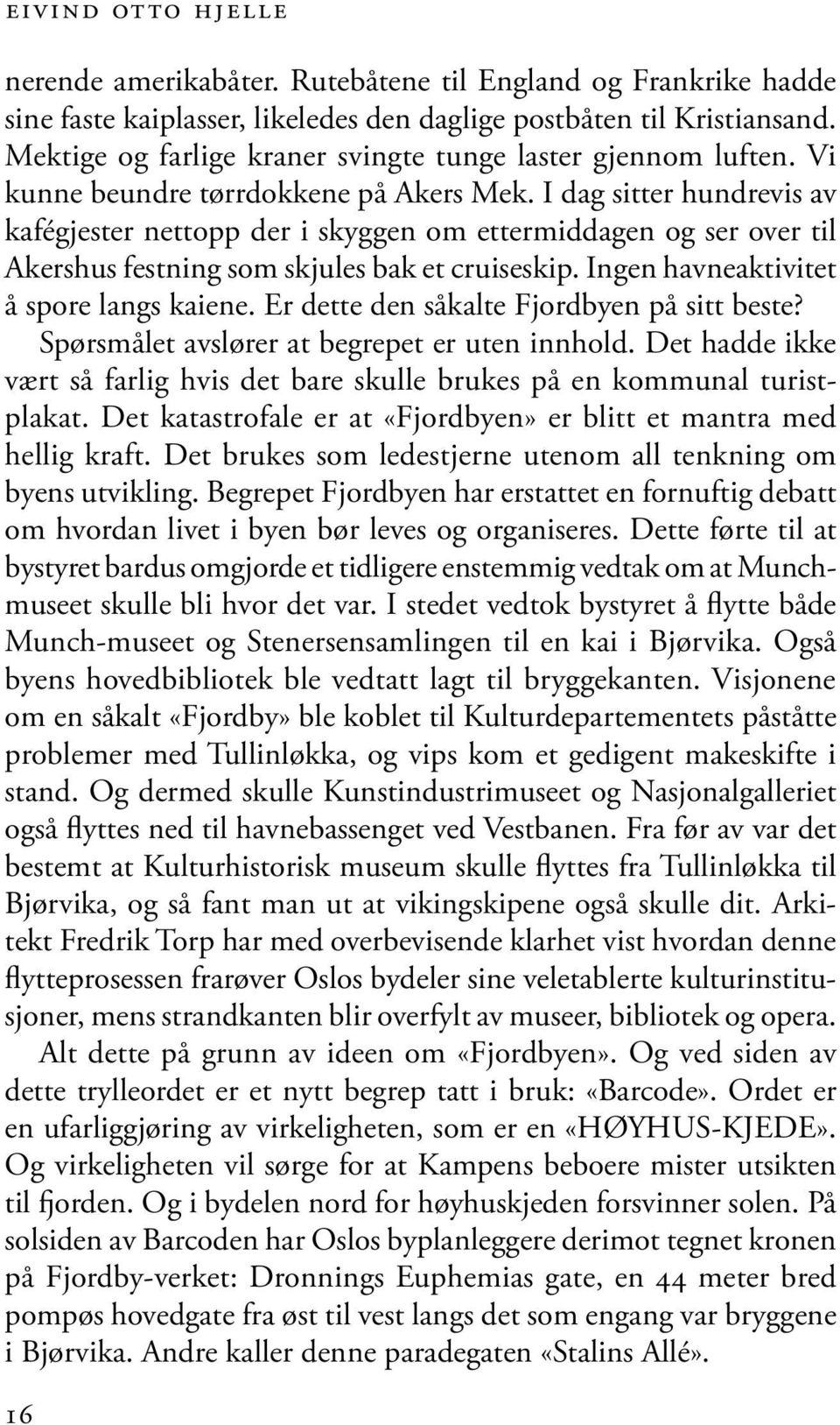 I dag sitter hundrevis av kafégjester nettopp der i skyggen om ettermiddagen og ser over til Akershus festning som skjules bak et cruiseskip. Ingen havneaktivitet å spore langs kaiene.