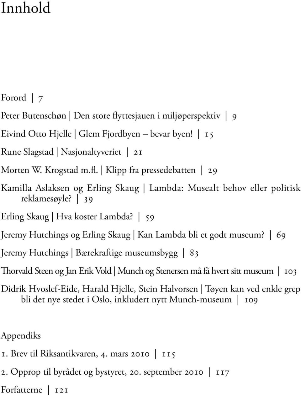 69 Jeremy Hutchings Bærekraftige museumsbygg 83 Thorvald Steen og Jan Erik Vold Munch og Stenersen må få hvert sitt museum 103 Didrik Hvoslef-Eide, Harald Hjelle, Stein Halvorsen Tøyen kan ved