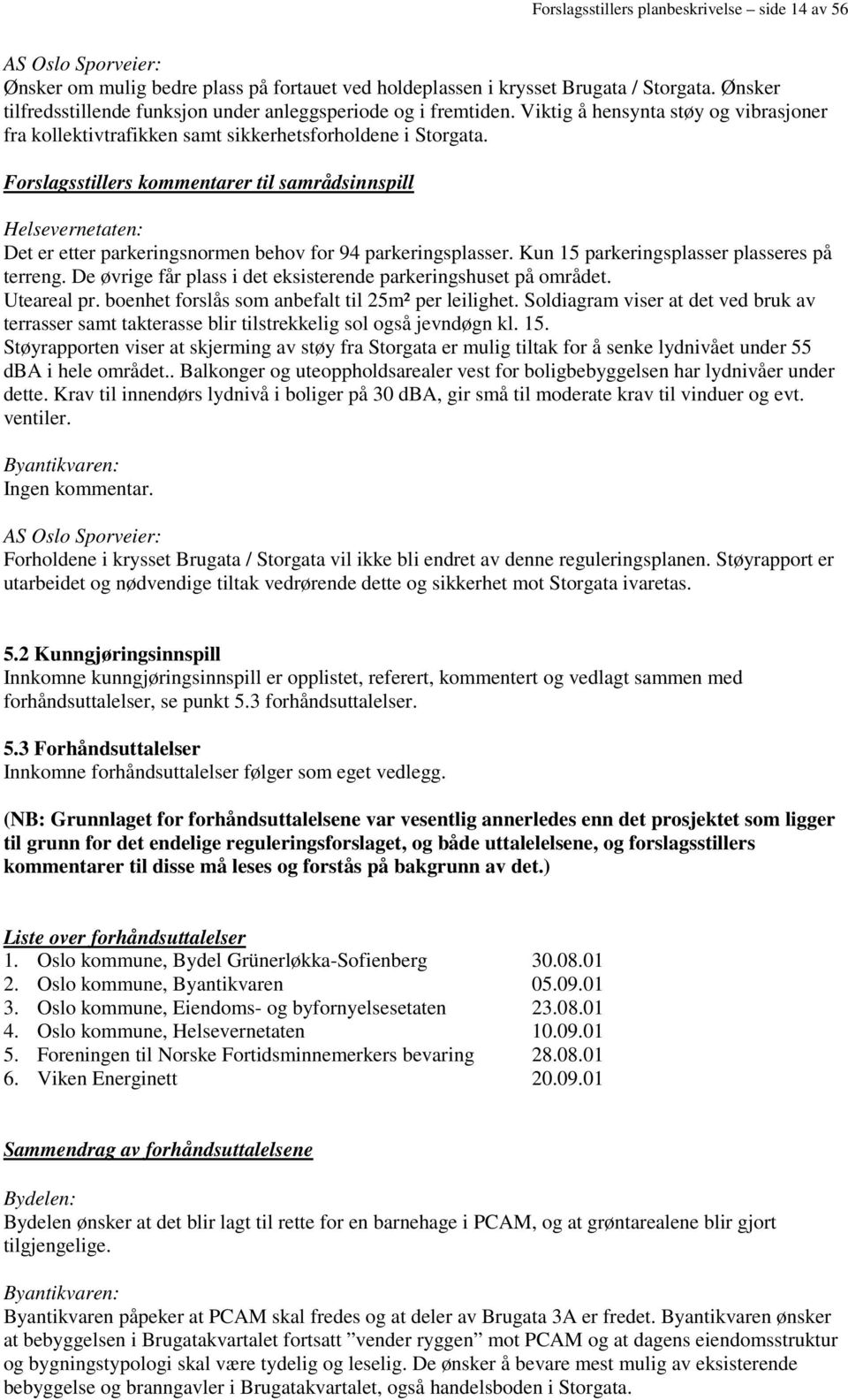 Forslagsstillers kommentarer til samrådsinnspill Helsevernetaten: Det er etter parkeringsnormen behov for 94 parkeringsplasser. Kun 15 parkeringsplasser plasseres på terreng.