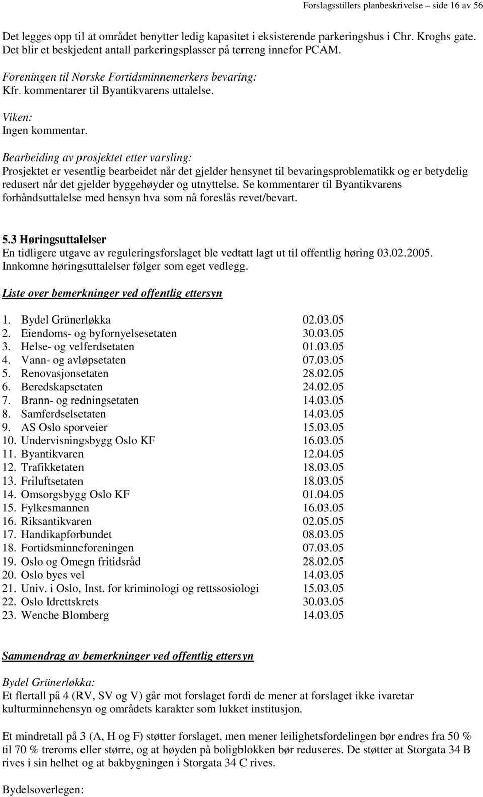 Bearbeiding av prosjektet etter varsling: Prosjektet er vesentlig bearbeidet når det gjelder hensynet til bevaringsproblematikk og er betydelig redusert når det gjelder byggehøyder og utnyttelse.