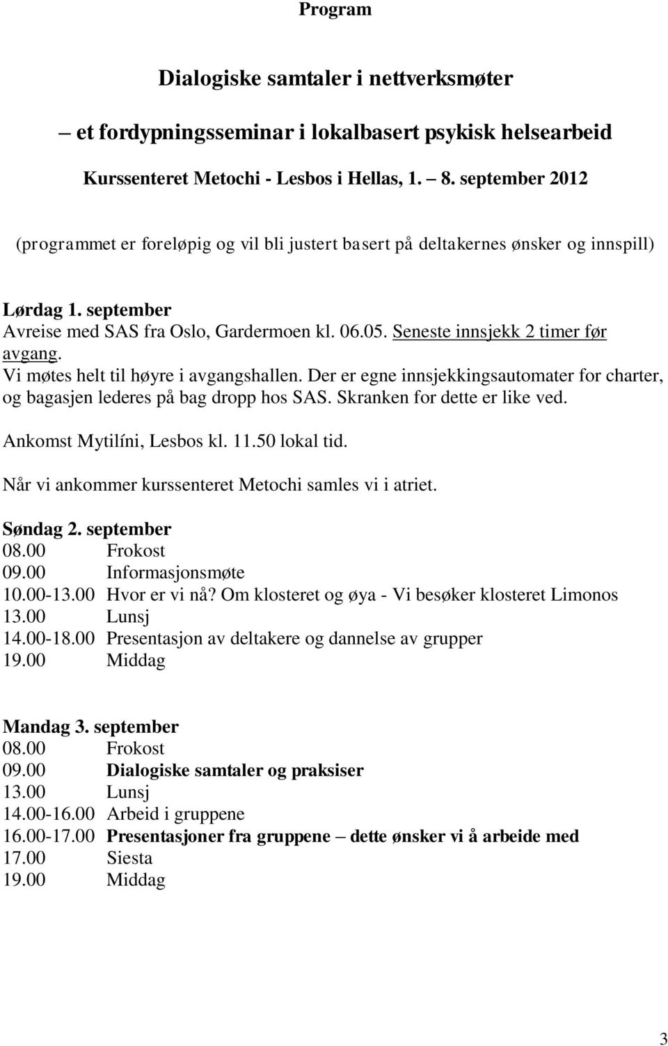 Seneste innsjekk 2 timer før avgang. Vi møtes helt til høyre i avgangshallen. Der er egne innsjekkingsautomater for charter, og bagasjen lederes på bag dropp hos SAS. Skranken for dette er like ved.