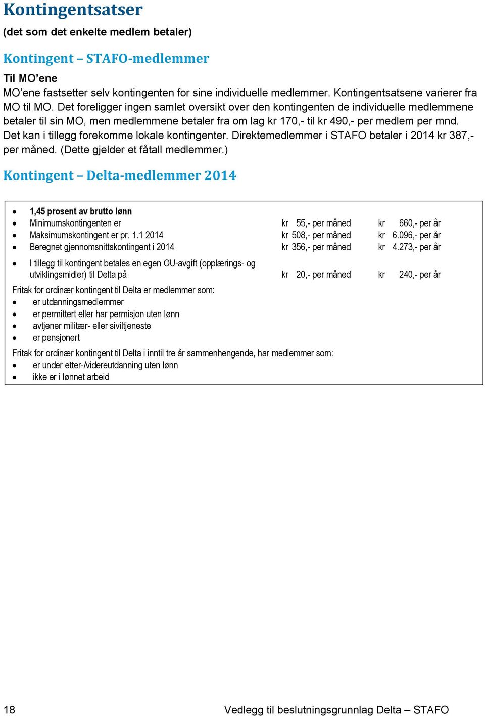 Det foreligger ingen samlet oversikt over den kontingenten de individuelle medlemmene betaler til sin MO, men medlemmene betaler fra om lag kr 170,- til kr 490,- per medlem per mnd.