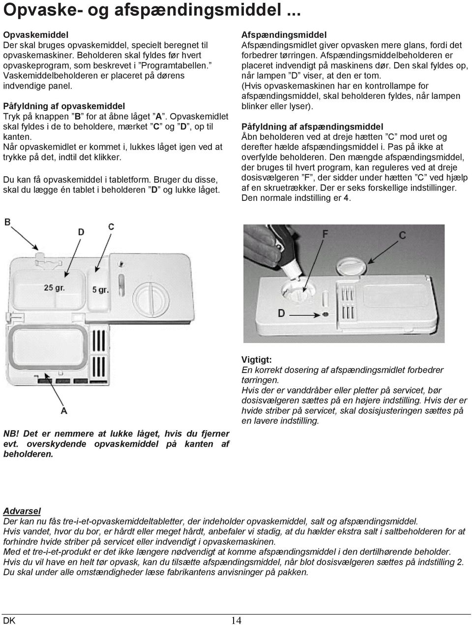 Opvaskemidlet skal fyldes i de to beholdere, mærket C og D, op til kanten. Når opvaskemidlet er kommet i, lukkes låget igen ved at trykke på det, indtil det klikker.