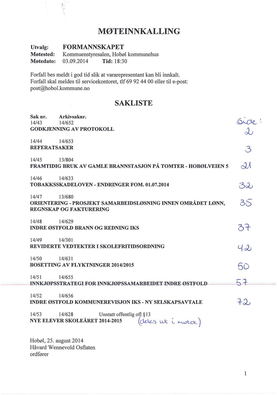 14/43 14/652 GODKJENNING AV PROTOKOLL 14/44 14/653 REFERATSAKER SAKLISTE 14/45 13/804 FRAMTIDIG BRUK AV GAMLE BRANNSTASJON PÅ TOMTER- HOBØL VEIEN 5 14/46 14/633 TOBAKKSSKADELOVEN- ENDRINGER FOM. 01.