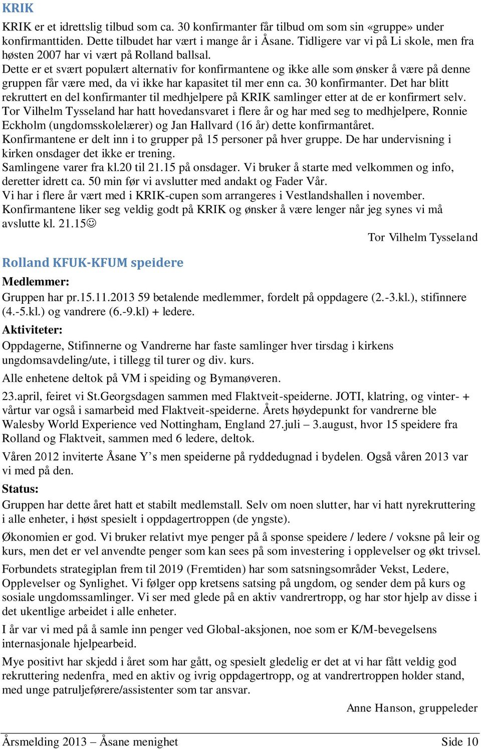 Dette er et svært populært alternativ for konfirmantene og ikke alle som ønsker å være på denne gruppen får være med, da vi ikke har kapasitet til mer enn ca. 30 konfirmanter.