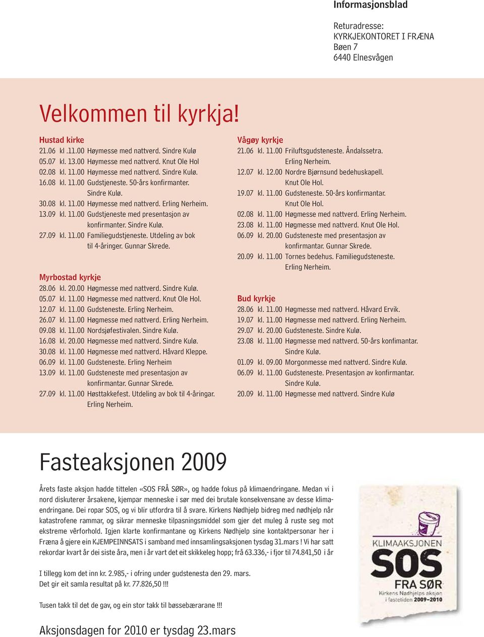 Sindre Kulø. 27.09 kl. 11.00 Familiegudstjeneste. Utdeling av bok til 4-åringer. Gunnar Skrede. Myrbostad kyrkje 28.06 kl. 20.00 Høgmesse med nattverd. Sindre Kulø. 05.07 kl. 11.00 Høgmesse med nattverd. Knut Ole Hol.