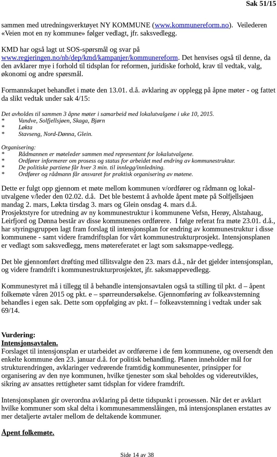 Det henvises også til denne, da den avklarer mye i forhold til tidsplan for reformen, juridiske forhold, krav til vedtak, valg, økonomi og andre spørsmål. Formannskapet behandlet i møte den 13.01. d.å. avklaring av opplegg på åpne møter - og fattet da slikt vedtak under sak 4/15: Det avholdes til sammen 3 åpne møter i samarbeid med lokalutvalgene i uke 10, 2015.