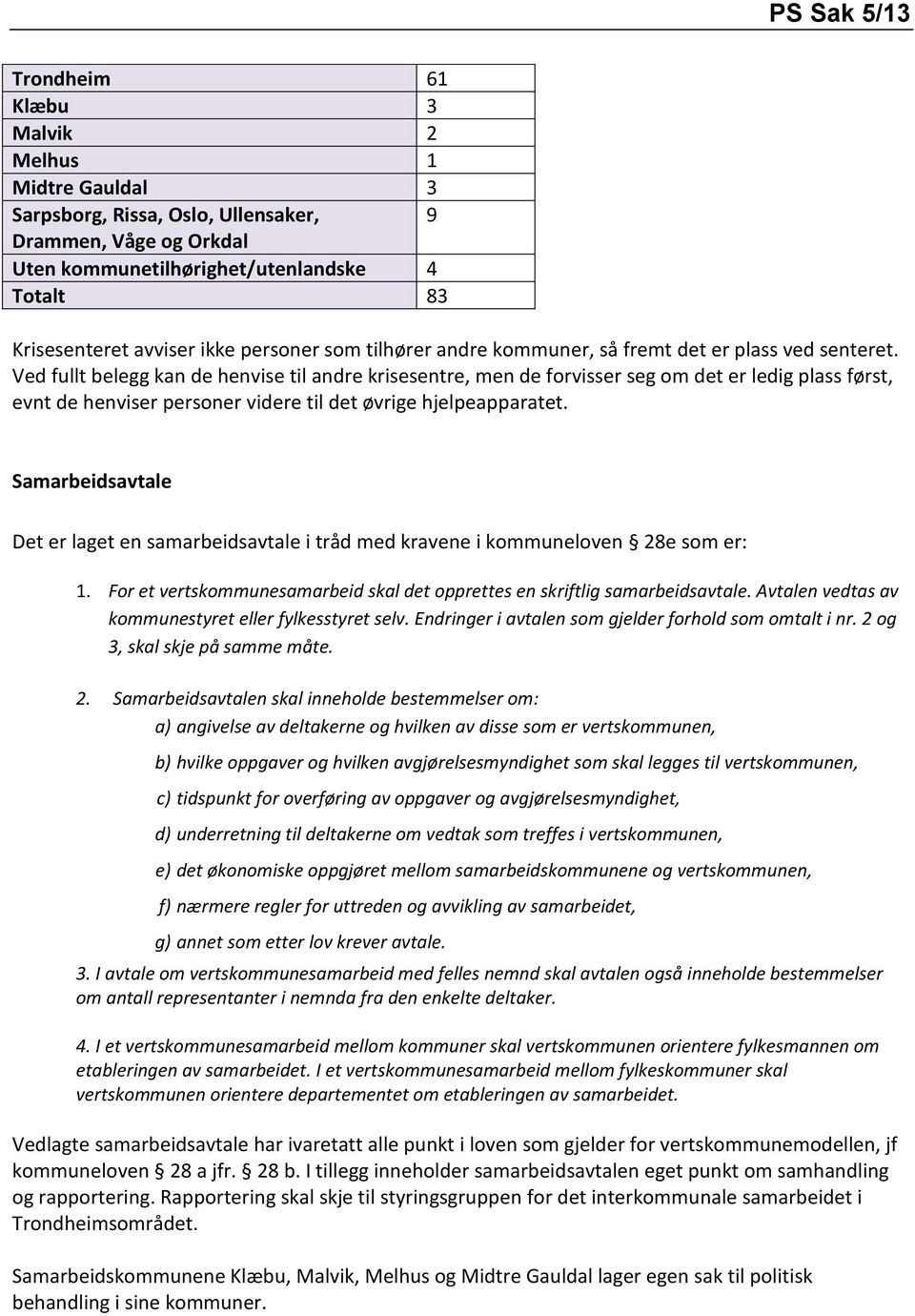 Ved fullt belegg kan de henvise til andre krisesentre, men de forvisser seg om det er ledig plass først, evnt de henviser personer videre til det øvrige hjelpeapparatet.