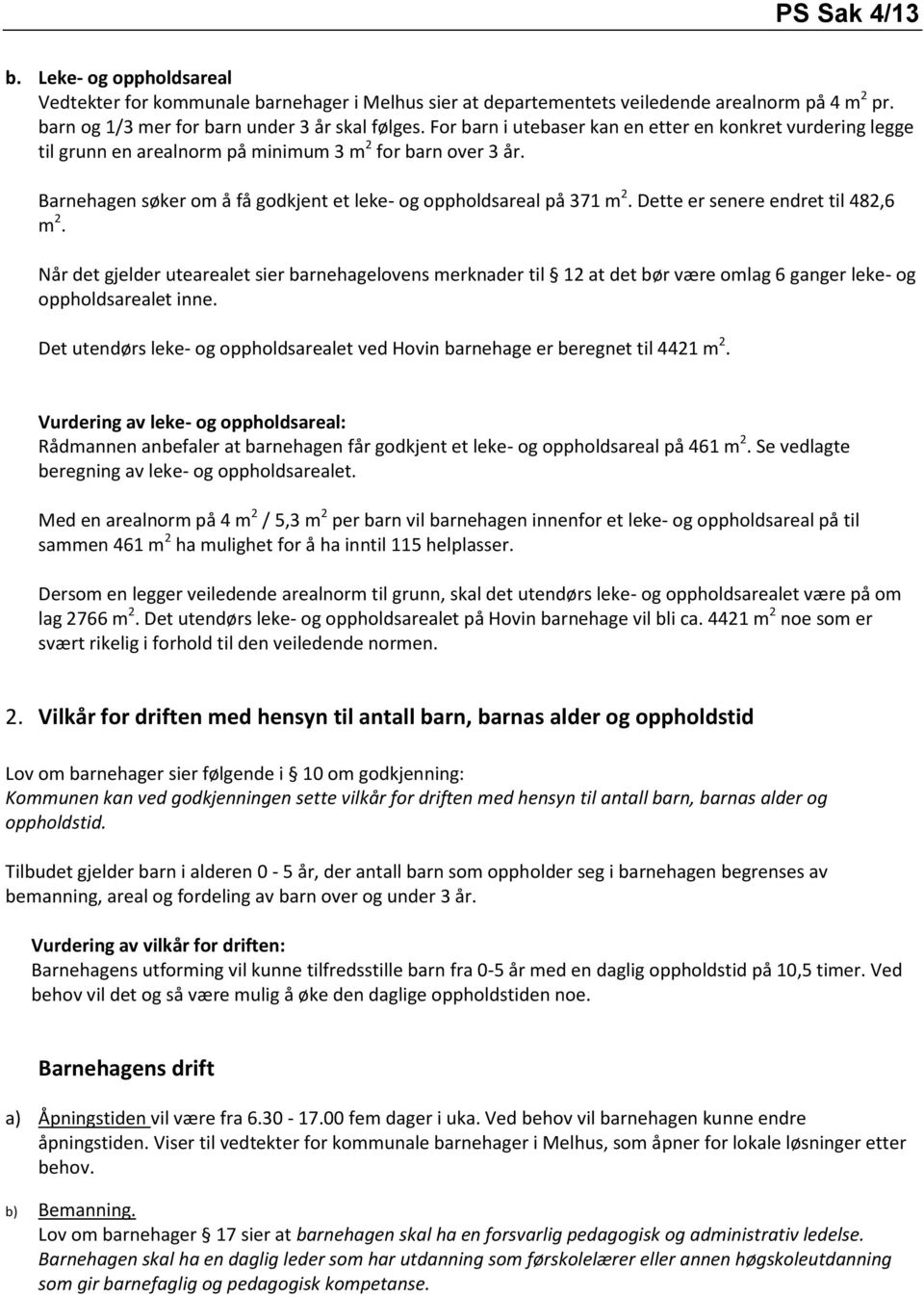 Dette er senere endret til 482,6 m 2. Når det gjelder utearealet sier barnehagelovens merknader til 12 at det bør være omlag 6 ganger leke- og oppholdsarealet inne.