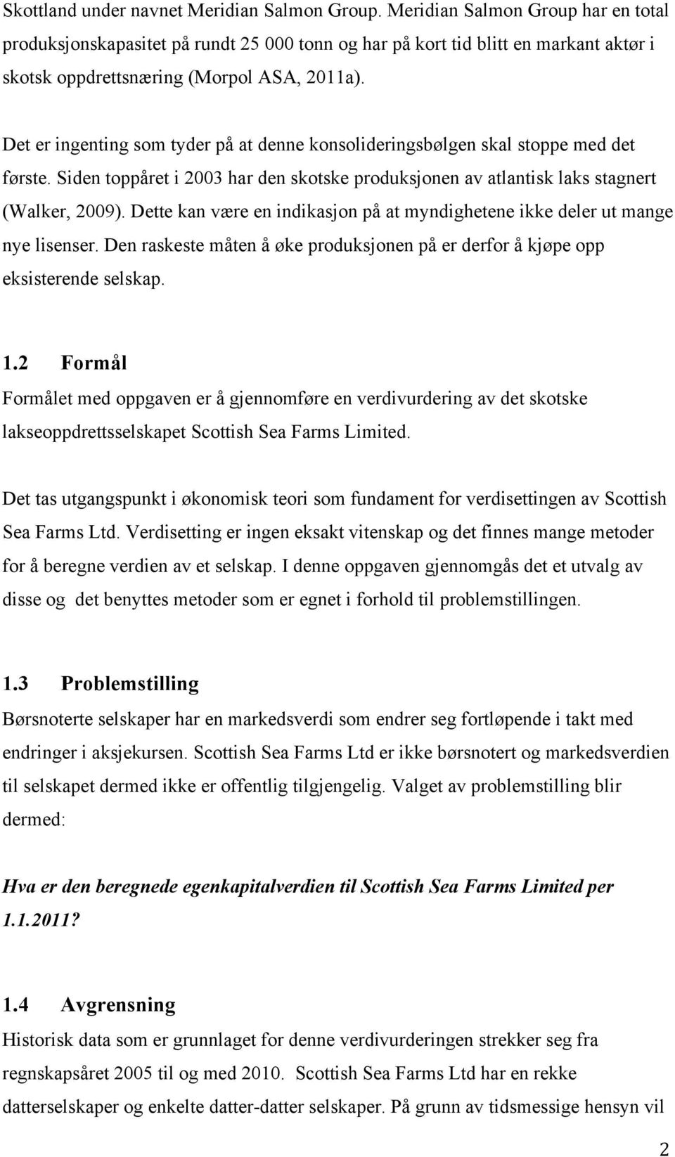 Det er ingenting som tyder på at denne konsolideringsbølgen skal stoppe med det første. Siden toppåret i 2003 har den skotske produksjonen av atlantisk laks stagnert (Walker, 2009).