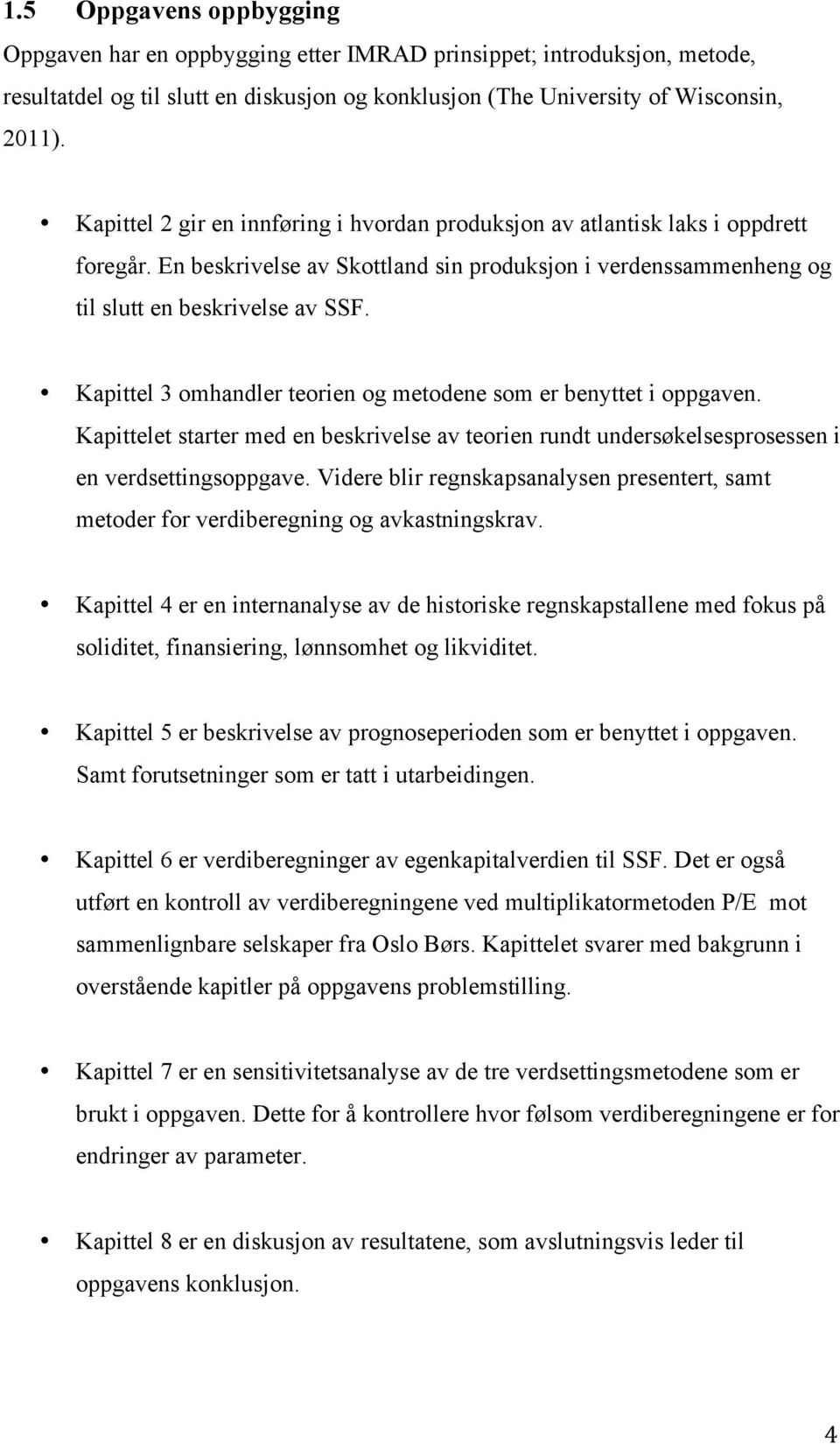 Kapittel 3 omhandler teorien og metodene som er benyttet i oppgaven. Kapittelet starter med en beskrivelse av teorien rundt undersøkelsesprosessen i en verdsettingsoppgave.