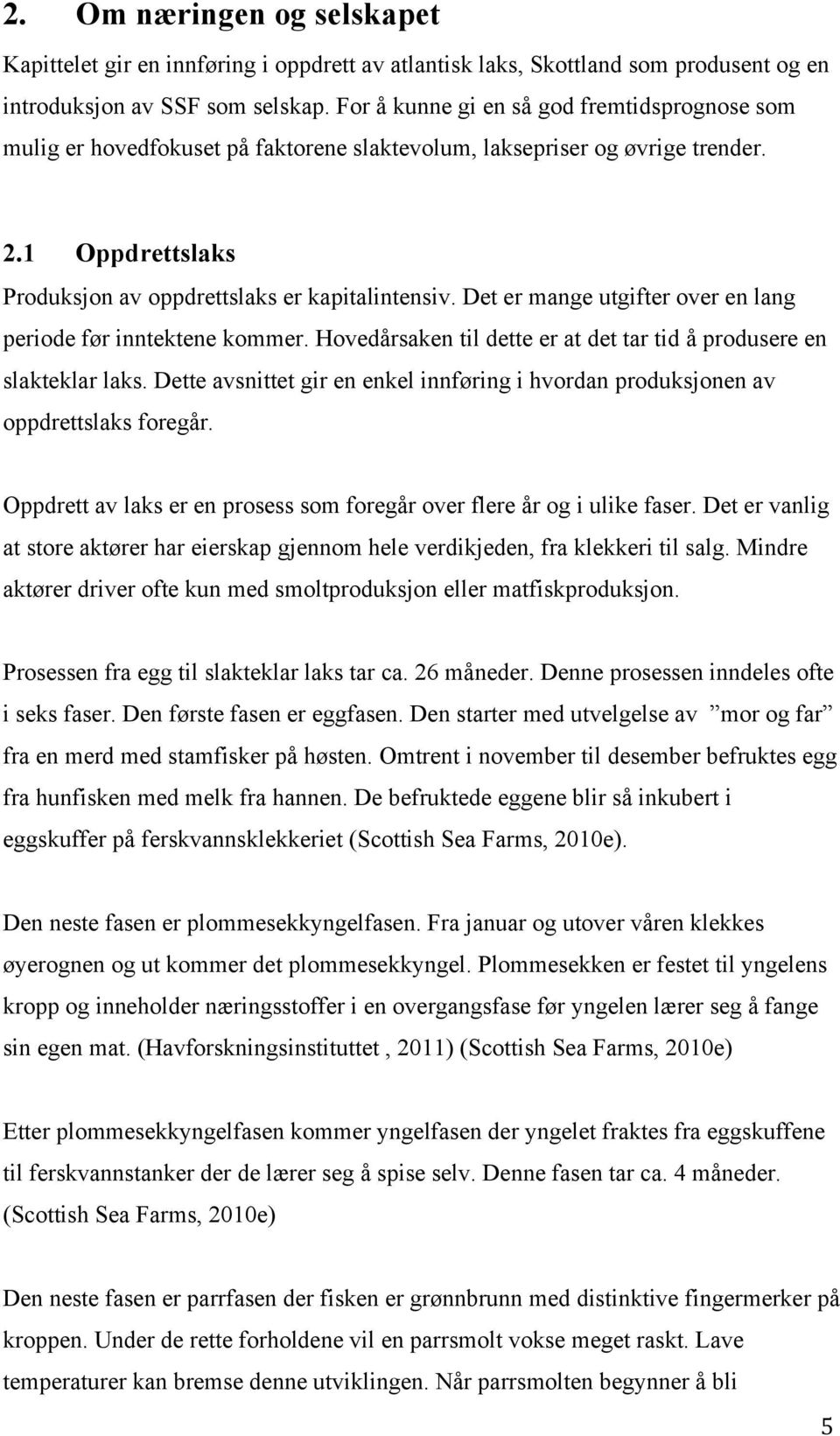 Det er mange utgifter over en lang periode før inntektene kommer. Hovedårsaken til dette er at det tar tid å produsere en slakteklar laks.