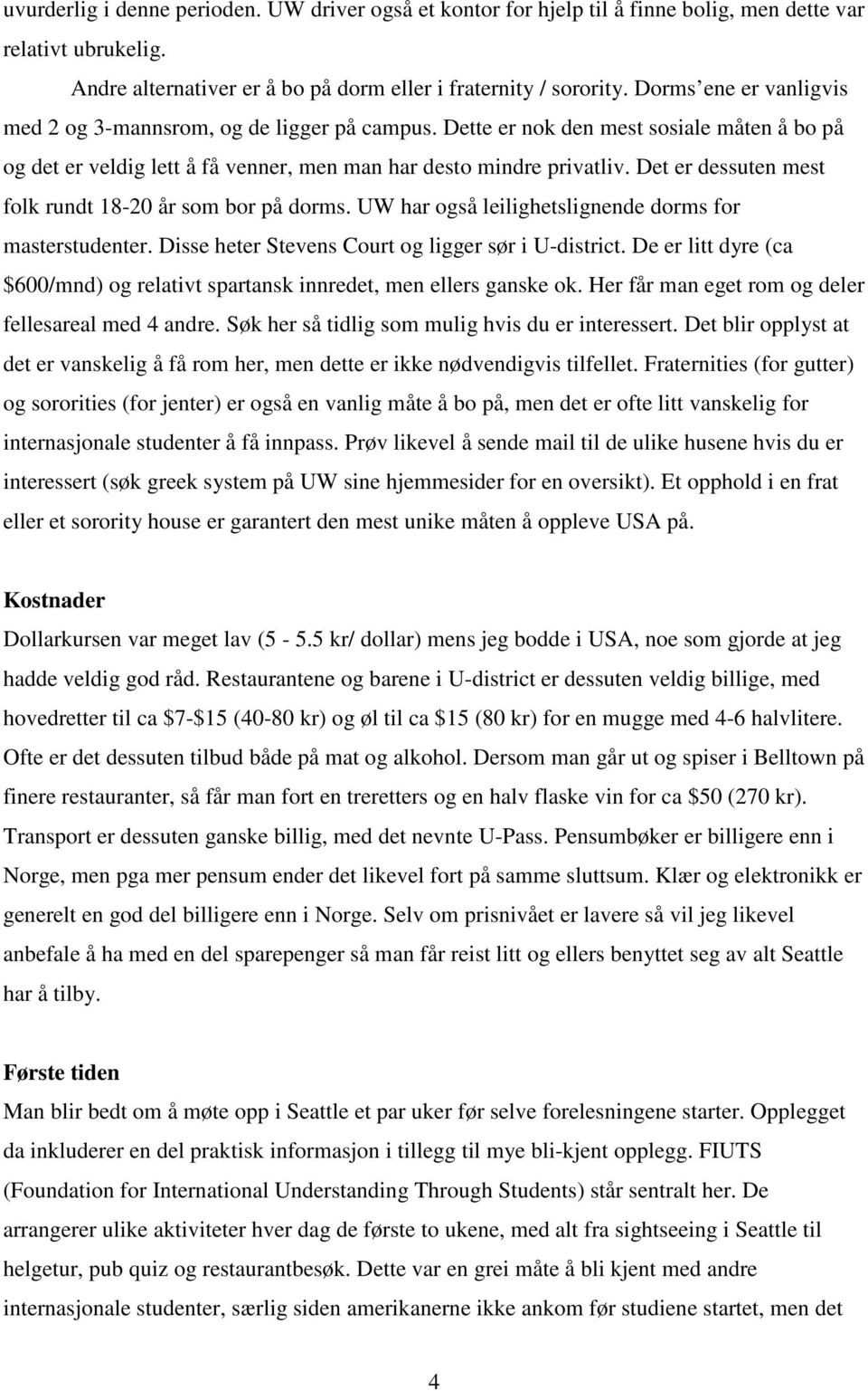 Det er dessuten mest folk rundt 18-20 år som bor på dorms. UW har også leilighetslignende dorms for masterstudenter. Disse heter Stevens Court og ligger sør i U-district.