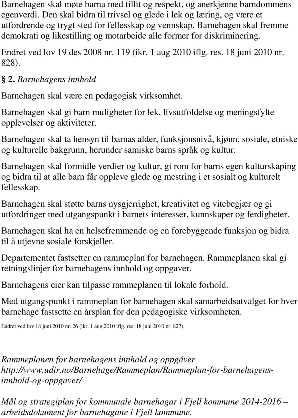 Barnehagen skal fremme demokrati og likestilling og motarbeide alle former for diskriminering. Endret ved lov 19 des 2008 nr. 119 (ikr. 1 aug 2010 iflg. res. 18 juni 2010 nr. 828). 2. Barnehagens innhold Barnehagen skal være en pedagogisk virksomhet.