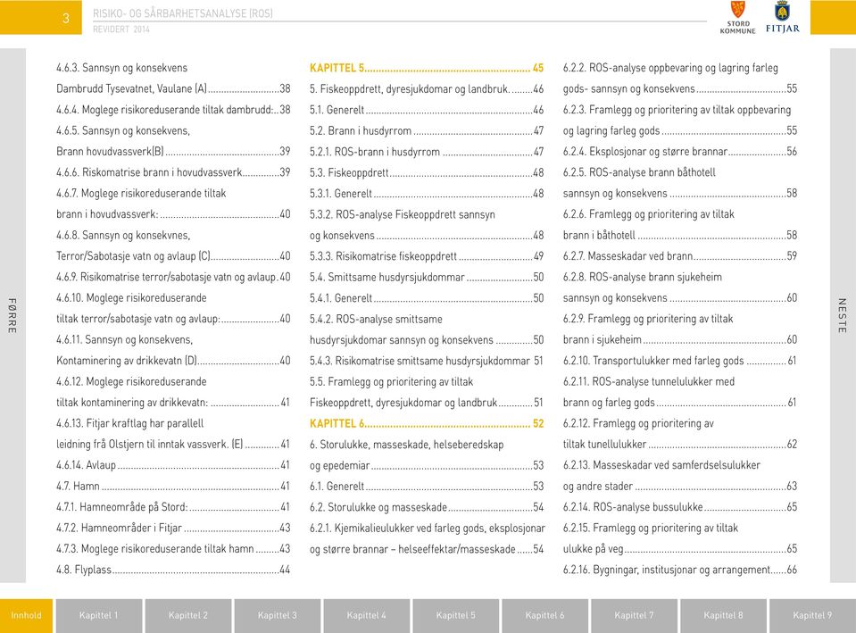 .40 4.6.10. Moglege risikoreduserande tiltak terror/sabotasje vatn og avlaup:...40 4.6.11. Sannsyn og konsekvens, Kontaminering av drikkevatn (D)...40 4.6.12.