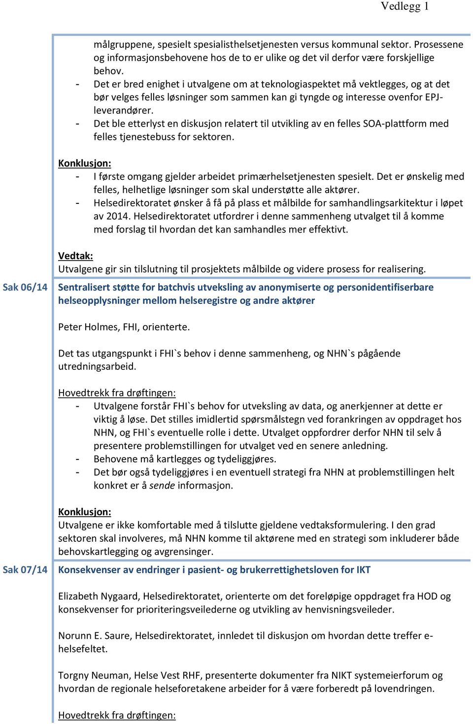 - Det ble etterlyst en diskusjon relatert til utvikling av en felles SOA-plattform med felles tjenestebuss for sektoren. Konklusjon: - I første omgang gjelder arbeidet primærhelsetjenesten spesielt.