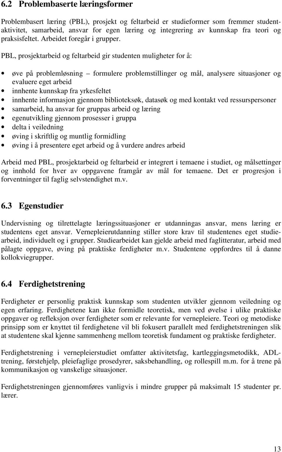 PBL, prosjektarbeid og feltarbeid gir studenten muligheter for å: øve på problemløsning formulere problemstillinger og mål, analysere situasjoner og evaluere eget arbeid innhente kunnskap fra