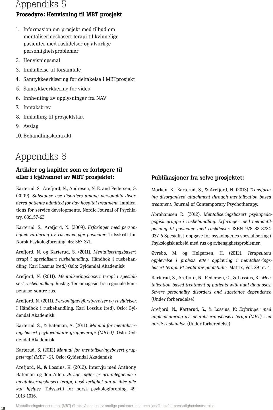 Innkalling til prosjektstart 9. Avslag 1. Behandlingskontrakt Appendiks 6 Artikler og kapitler som er forløpere til eller i kjølvannet av MBT prosjektet: Karterud, S., Arefjord, N., Andresen, N. E.