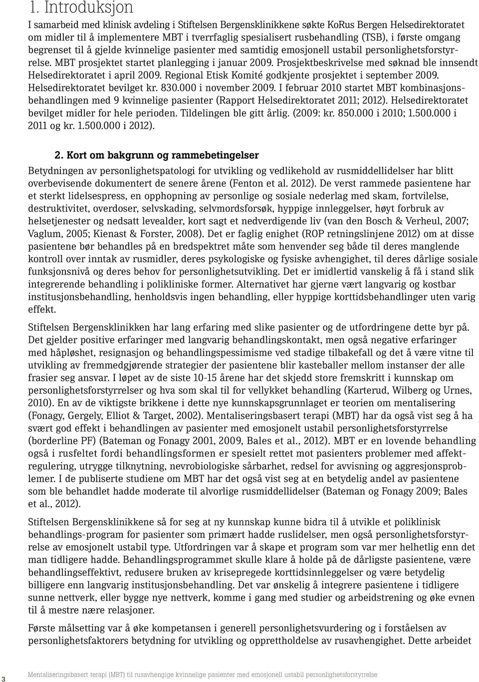 Prosjektbeskrivelse med søknad ble innsendt Helsedirektoratet i april 9. Regional Etisk Komité godkjente prosjektet i september 9. Helsedirektoratet bevilget kr. 83. i november 9.