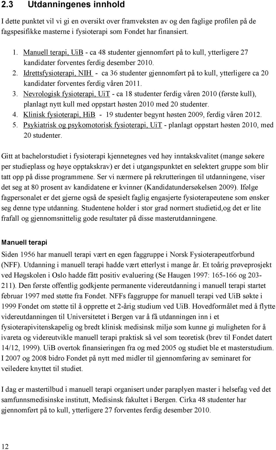 3. Nevrologisk fysioterapi, UiT - ca 18 studenter ferdig våren 2010 (første kull), planlagt nytt kull med oppstart høsten 2010 med 20 studenter. 4.