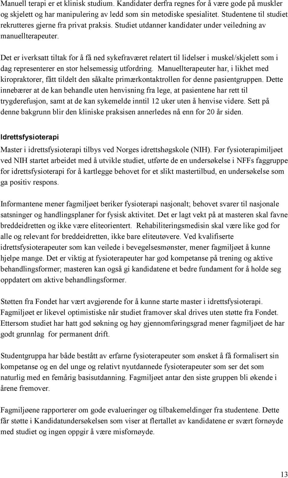 Det er iverksatt tiltak for å få ned sykefraværet relatert til lidelser i muskel/skjelett som i dag representerer en stor helsemessig utfordring.