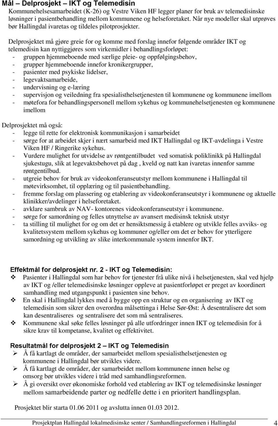 Delprosjektet må gjøre greie for og komme med forslag innefor følgende områder IKT og telemedisin kan nyttiggjøres som virkemidler i behandlingsforløpet: - gruppen hjemmeboende med særlige pleie- og